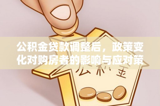 光泽公积金贷款调整后，政策变化对购房者的影响与应对策略