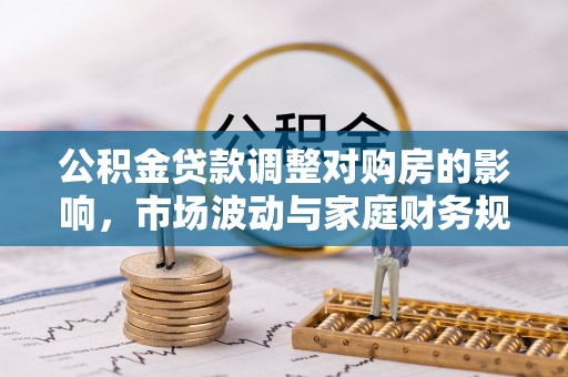 光泽公积金贷款调整对购房的影响，市场波动与家庭财务规划