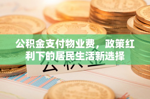 光泽公积金支付物业费，政策红利下的居民生活新选择