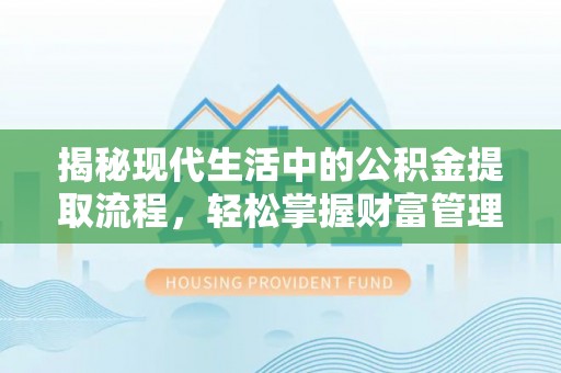 光泽揭秘现代生活中的公积金提取流程，轻松掌握财富管理新技能