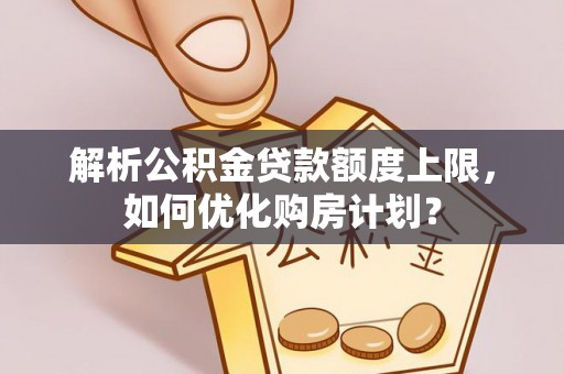 光泽解析公积金贷款额度上限，如何优化购房计划？