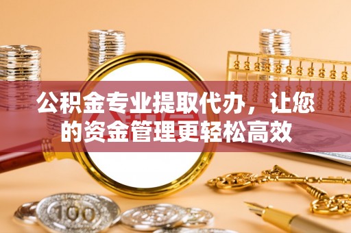 光泽公积金专业提取代办，让您的资金管理更轻松高效