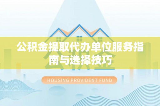 光泽公积金提取代办单位服务指南与选择技巧