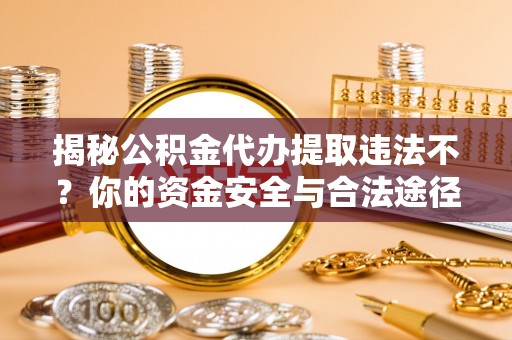 光泽揭秘公积金代办提取违法不？你的资金安全与合法途径解析