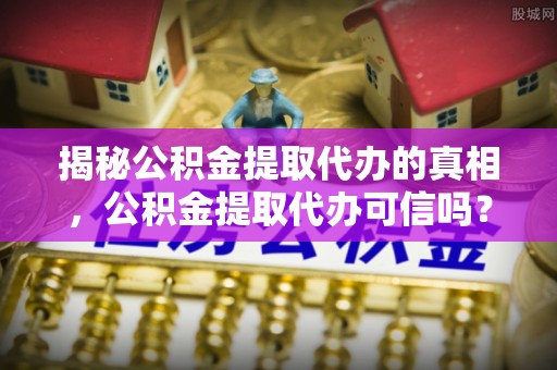 光泽揭秘公积金提取代办的真相，公积金提取代办可信吗？