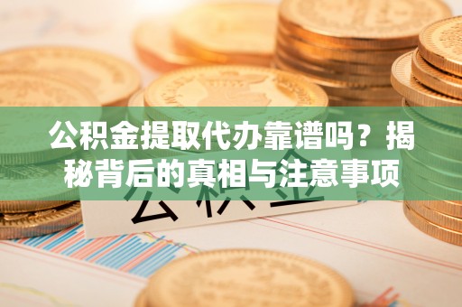 光泽公积金提取代办靠谱吗？揭秘背后的真相与注意事项