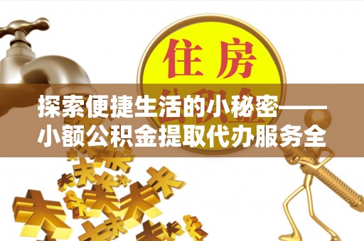 光泽探索便捷生活的小秘密——小额公积金提取代办服务全解析