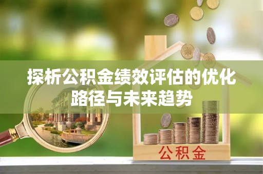光泽探析公积金绩效评估的优化路径与未来趋势