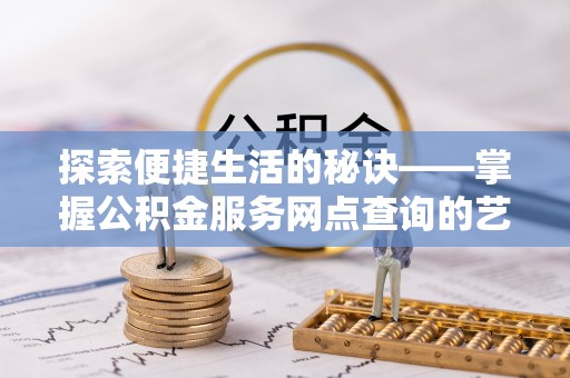光泽探索便捷生活的秘诀——掌握公积金服务网点查询的艺术
