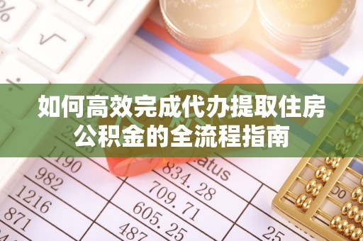 光泽如何高效完成代办提取住房公积金的全流程指南