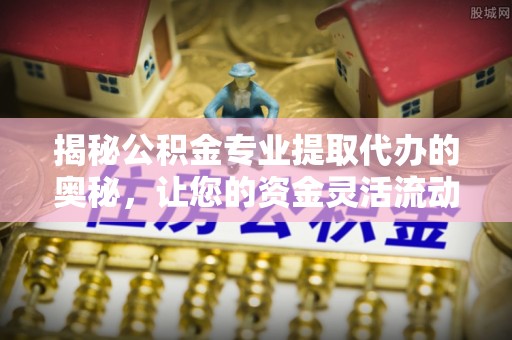 光泽揭秘公积金专业提取代办的奥秘，让您的资金灵活流动