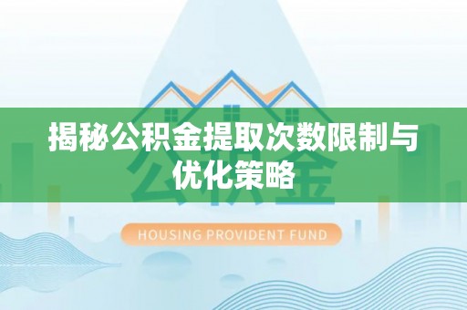 光泽揭秘公积金提取次数限制与优化策略