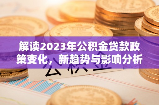 光泽解读2023年公积金贷款政策变化，新趋势与影响分析