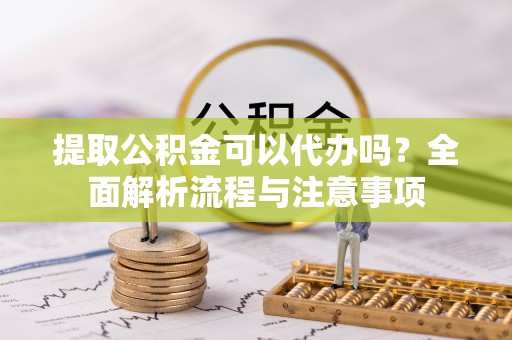 光泽提取公积金可以代办吗？全面解析流程与注意事项
