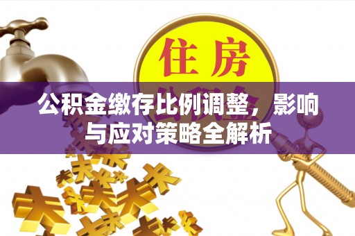 光泽公积金缴存比例调整，影响与应对策略全解析