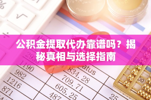光泽公积金提取代办靠谱吗？揭秘真相与选择指南