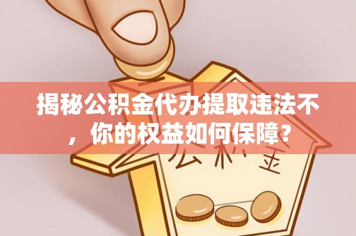 光泽揭秘公积金代办提取违法不，你的权益如何保障？